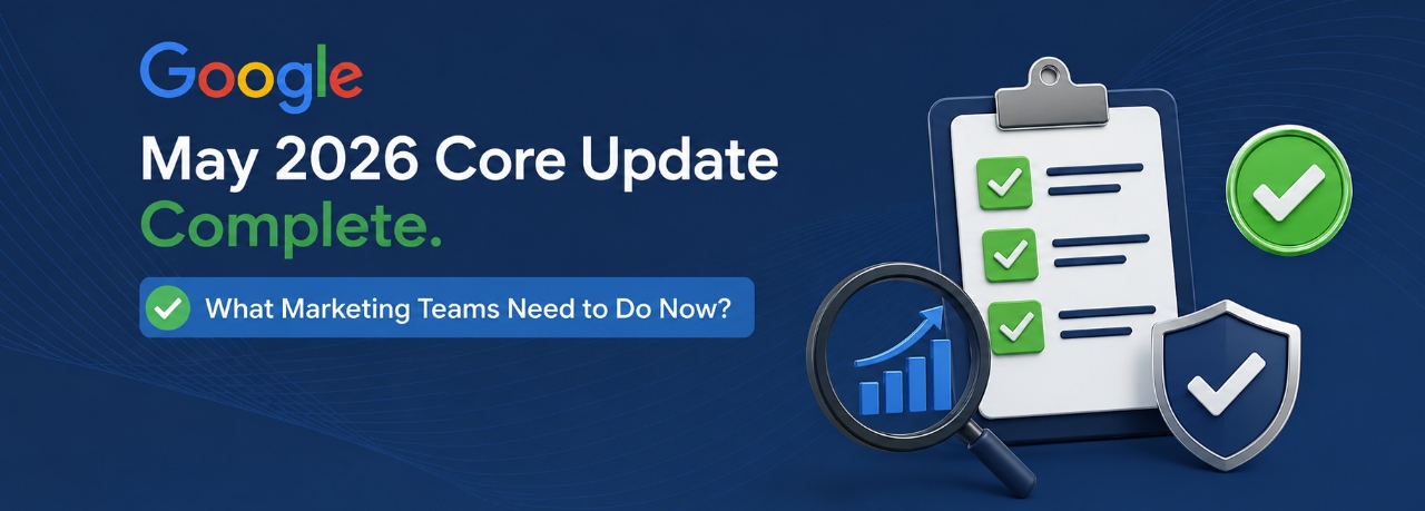 Google May 2026 Core Update Complete. What Marketing Teams Need to Do Now?